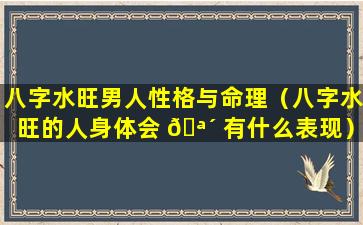 八字水旺男人性格与命理（八字水旺的人身体会 🪴 有什么表现）